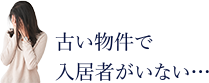 古い物件で入居者がいない・・・